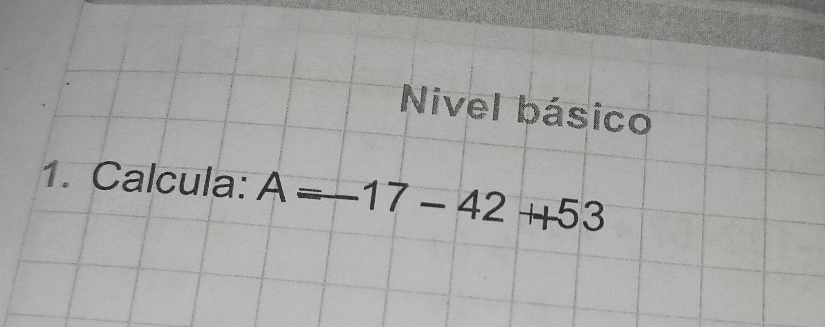 Nivel básico 
1. Calcula: A=-17-42+53