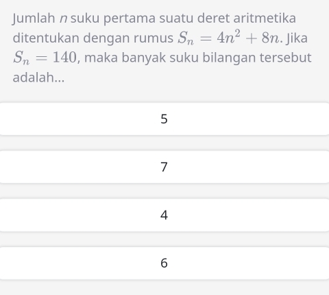 Jumlah n suku pertama suatu deret aritmetika 
ditentukan dengan rumus S_n=4n^2+8n. Jika
S_n=140 , maka banyak suku bilangan tersebut 
adalah...