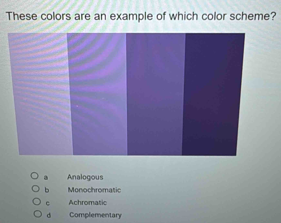 These colors are an example of which color scheme?
a Analogous
b Monochromatic
C Achromatic
d Complementary