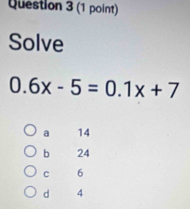 Solve
0.6x-5=0.1x+7
a 14
b 24
C 6
d 4