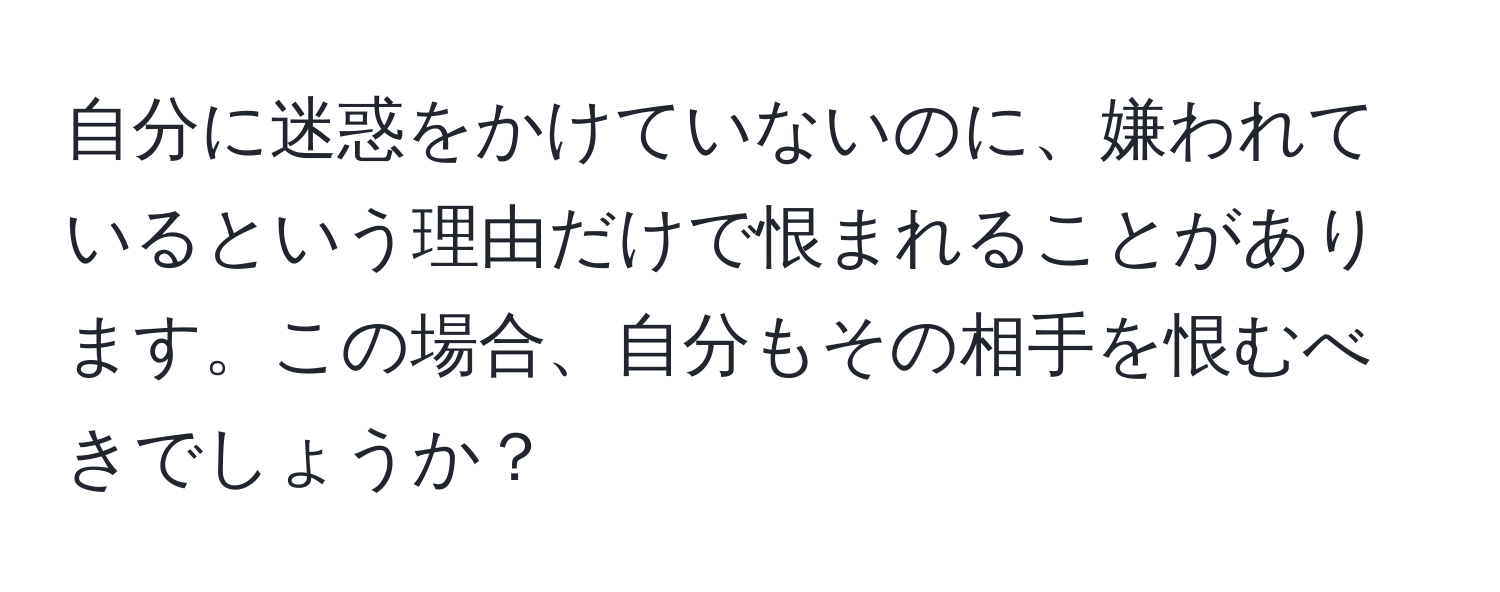 自分に迷惑をかけていないのに、嫌われているという理由だけで恨まれることがあります。この場合、自分もその相手を恨むべきでしょうか？