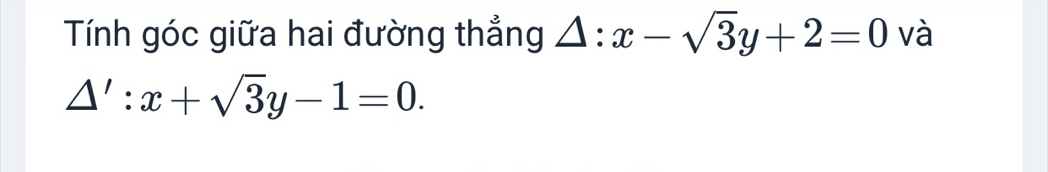 Tính góc giữa hai đường thẳng △ :x-sqrt(3)y+2=0 và
△ ':x+sqrt(3)y-1=0.