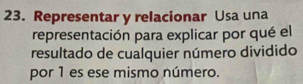 Representar y relacionar Usa una 
representación para explicar por qué el 
resultado de cualquier número dividido 
por 1 es ese mismo número.