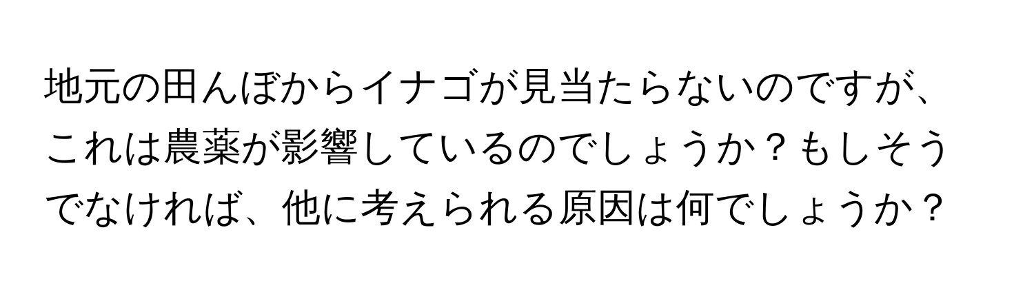 地元の田んぼからイナゴが見当たらないのですが、これは農薬が影響しているのでしょうか？もしそうでなければ、他に考えられる原因は何でしょうか？