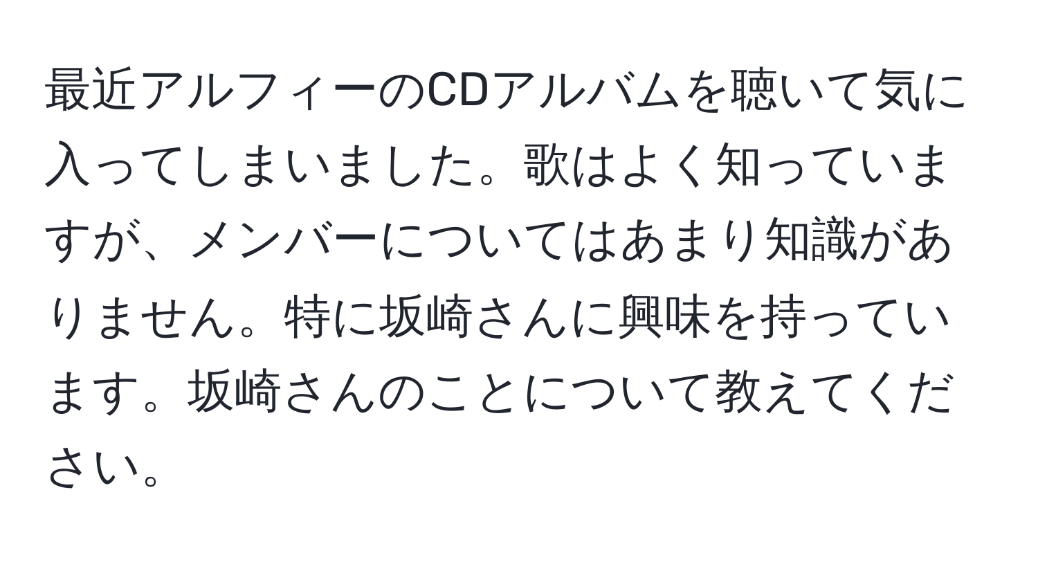 最近アルフィーのCDアルバムを聴いて気に入ってしまいました。歌はよく知っていますが、メンバーについてはあまり知識がありません。特に坂崎さんに興味を持っています。坂崎さんのことについて教えてください。