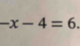 -x-4=6.