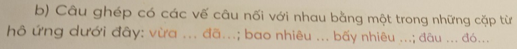 Câu ghép có các vế câu nối với nhau bằng một trong những cặp từ 
h ứng dưới đây: vừa ... đã...; bao nhiêu ... bấy nhiêu ...; đâu ... đó...