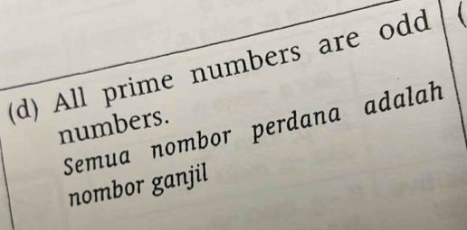 All prime numbers are odd 
numbers. Semua nombor perdana adalah 
nombor ganjil