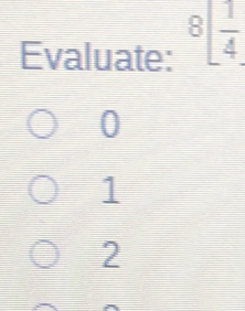 Evaluate: 8[ 1/4 
0
1
2