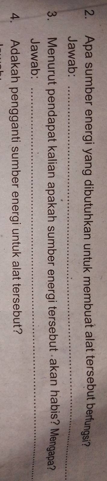 Apa sumber energi yang dibutuhkan untuk membuat alat tersebut berfungsi? 
Jawab:_ 
3. Menurut pendapat kalian apakah sumber energi tersebut akan habis? Mengapa? 
Jawab:_ 
4. Adakah pengganti sumber energi untuk alat tersebut?
