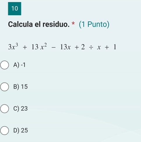 Calcula el residuo. * (1 Punto)
3x^3+13x^2-13x+2/ x+1
A) -1
B) 15
C) 23
D) 25