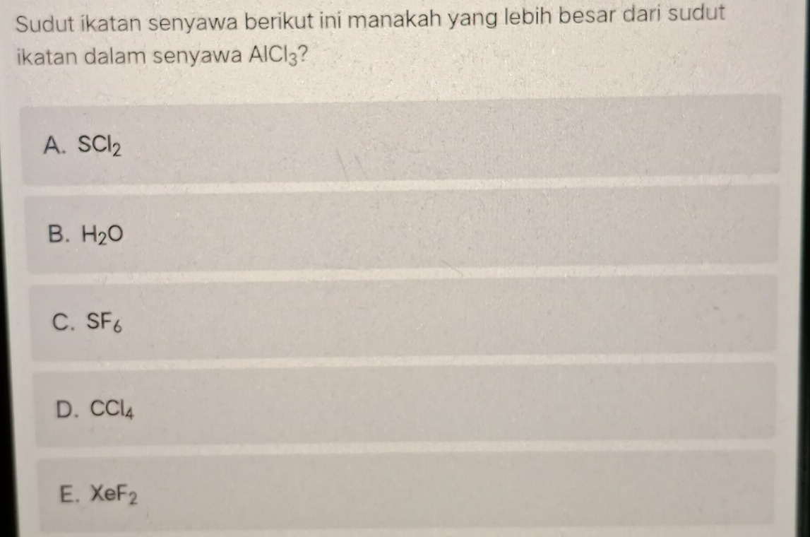 Sudut ikatan senyawa berikut ini manakah yang lebih besar dari sudut
ikatan dalam senyawa AlCl_3 2
A. SCl_2
B. H_2O
C. SF_6
D. CCl_4
E. XeF_2