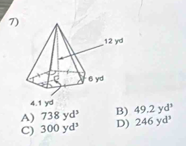 4.1 yd
A) 738yd^3 B) 49.2yd^3
C) 300yd^3 D) 246yd^3