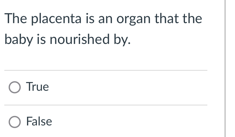 The placenta is an organ that the
baby is nourished by.
True
False