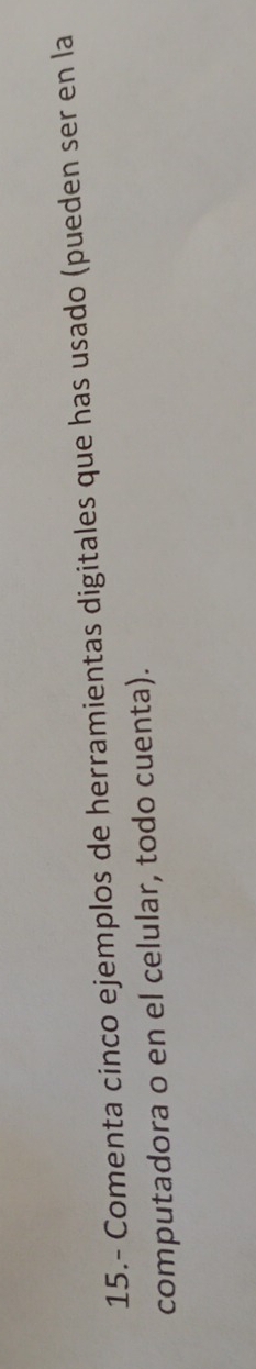 15.- Comenta cinco ejemplos de herramientas digitales que has usado (pueden ser en la 
computadora o en el celular, todo cuenta).