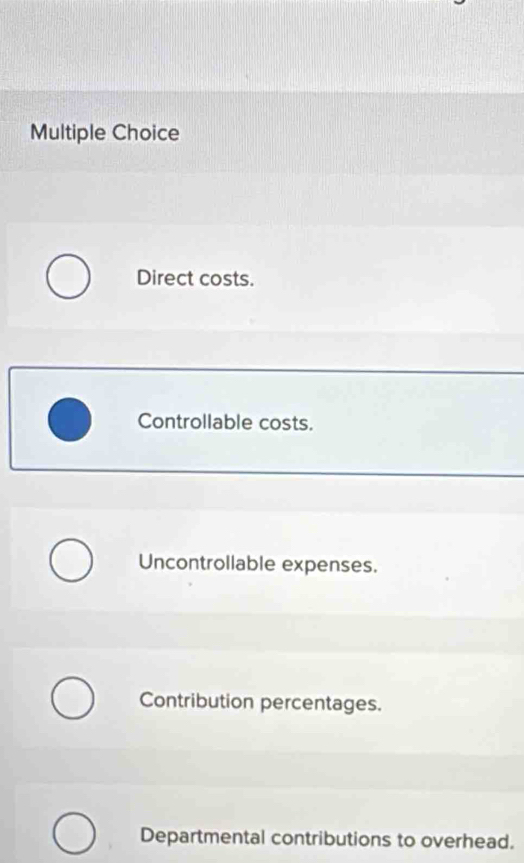 Direct costs.
Controllable costs.
Uncontrollable expenses.
Contribution percentages.
Departmental contributions to overhead.