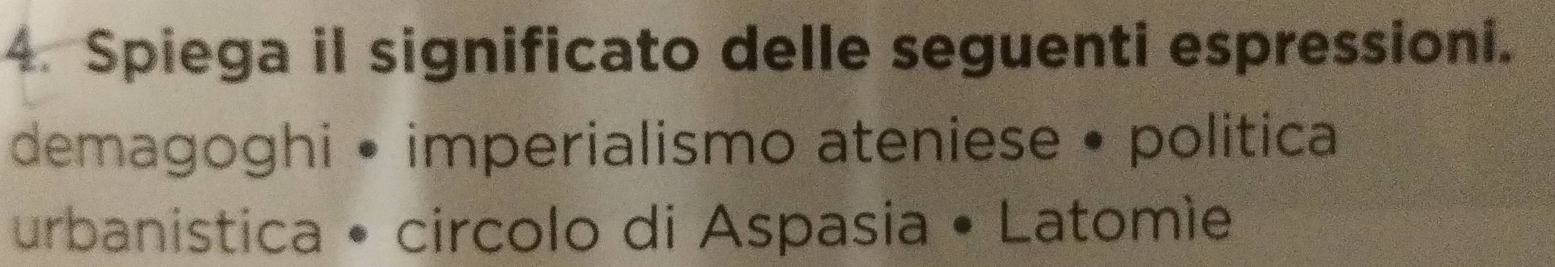 Spiega il significato delle seguenti espressioni. 
demagoghi • imperialismo ateniese • politica 
urbanistica • circolo di Aspasia • Latomie