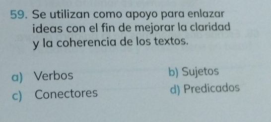 Se utilizan como apoyo para enlazar
ideas con el fin de mejorar la claridad .
y la coherencia de los textos.
a) Verbos b) Sujetos
c) Conectores d) Predicados