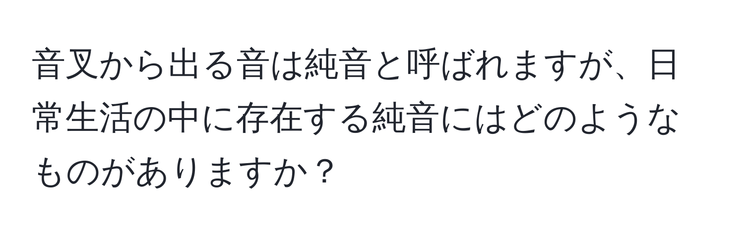 音叉から出る音は純音と呼ばれますが、日常生活の中に存在する純音にはどのようなものがありますか？