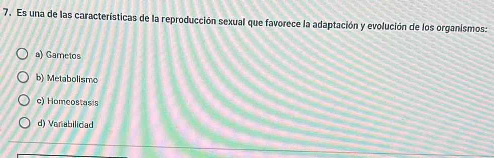 Es una de las características de la reproducción sexual que favorece la adaptación y evolución de los organismos:
a) Gametos
b) Metabolismo
c) Homeostasis
d) Variabilidad