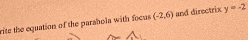 rite the equation of the parabola with focus (-2,6) and directrix y=-2