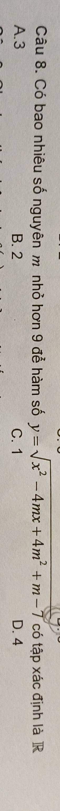 Có bao nhiêu số nguyên m nhỏ hơn 9 để hàm số y=sqrt(x^2-4mx+4m^2+m-7) có tập xác định là R
A. 3 B. 2 C. 1 D. 4