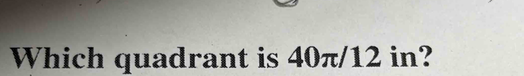 Which quadrant is 40π/12 in?