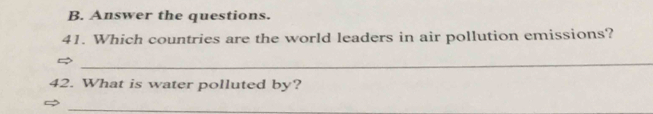 Answer the questions. 
41. Which countries are the world leaders in air pollution emissions? 
_ 
42. What is water polluted by? 
_