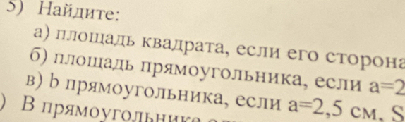 Найдиτе: 
а) плошаль квадрата, если его сторона 
б) плошадьпрямоугольника, если a=2
в) р прямоугольника, если a=2,5c_M.S
) Βпрямоуголлник