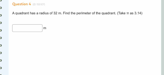 (ID 155107) 
) 
1 A quadrant has a radius of 32 m. Find the perimeter of the quadrant. (Take π as 3.14) 
) 
) □ m
1 
)