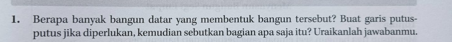 Berapa banyak bangun datar yang membentuk bangun tersebut? Buat garis putus- 
putus jika diperlukan, kemudian sebutkan bagian apa saja itu? Uraikanlah jawabanmu.