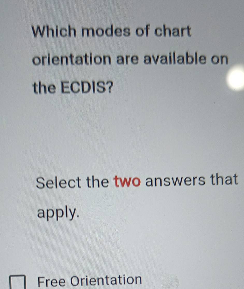 Which modes of chart
orientation are available on
the ECDIS?
Select the two answers that
apply.
Free Orientation