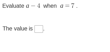 Evaluate a-4 when a=7. 
The value is □.