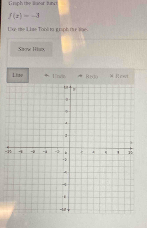 Graph the linear funct
f(x)=-3
Use the Line Tool to graph the line. 
Show Hints 
Line Undo Redo × Reset 
-