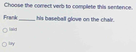 Choose the correct verb to complete this sentence.
Frank _his baseball glove on the chair.
laid
lay