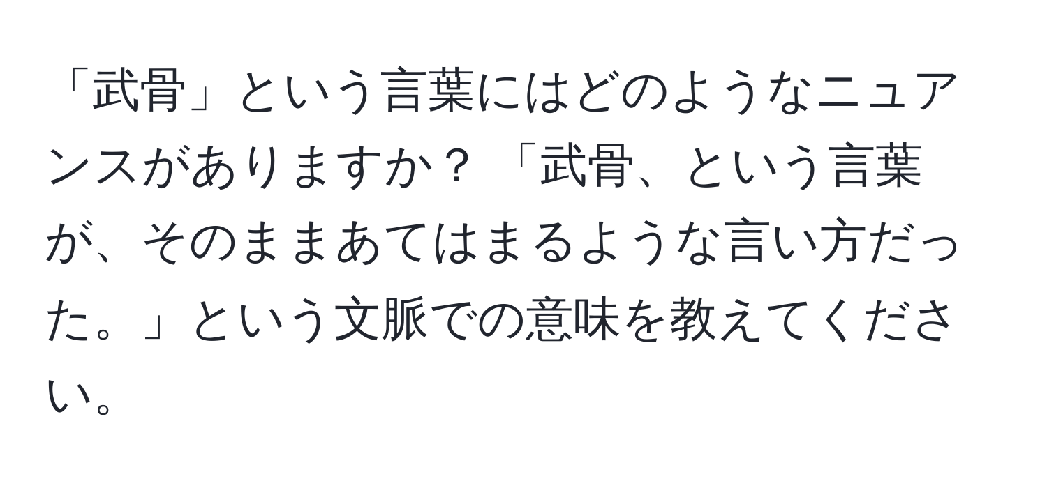 「武骨」という言葉にはどのようなニュアンスがありますか？ 「武骨、という言葉が、そのままあてはまるような言い方だった。」という文脈での意味を教えてください。