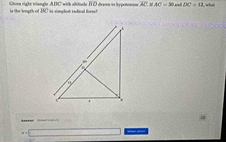 Given right triangle ABC with altitude overline BD drawn to hypotenuse overline AC. 1f AC=30 and DC=13 , what 
is the length of overline BC in simplest radical form? 
Anawer - euda sot e f 7
x=□ Sbat Atsver