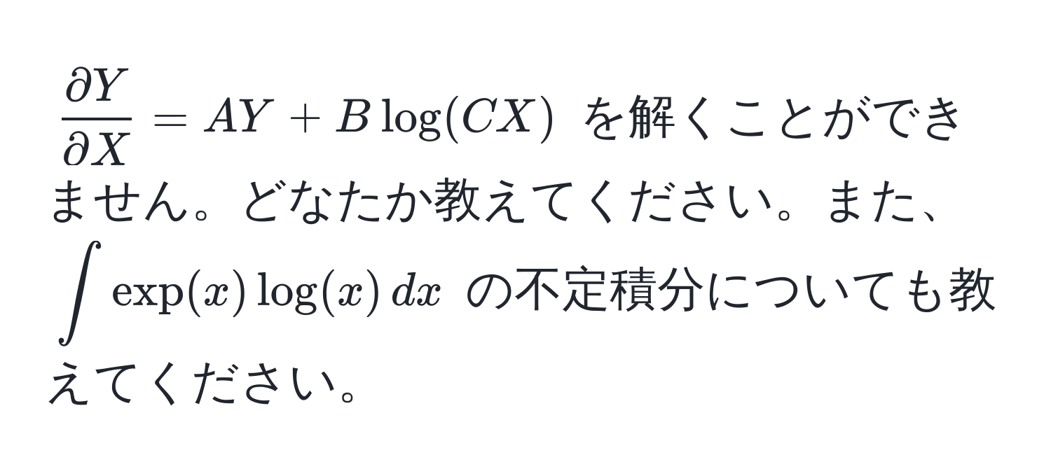 $ partial Y/partial X  = AY + B log(CX)$ を解くことができません。どなたか教えてください。また、$∈t exp(x) log(x) , dx$ の不定積分についても教えてください。