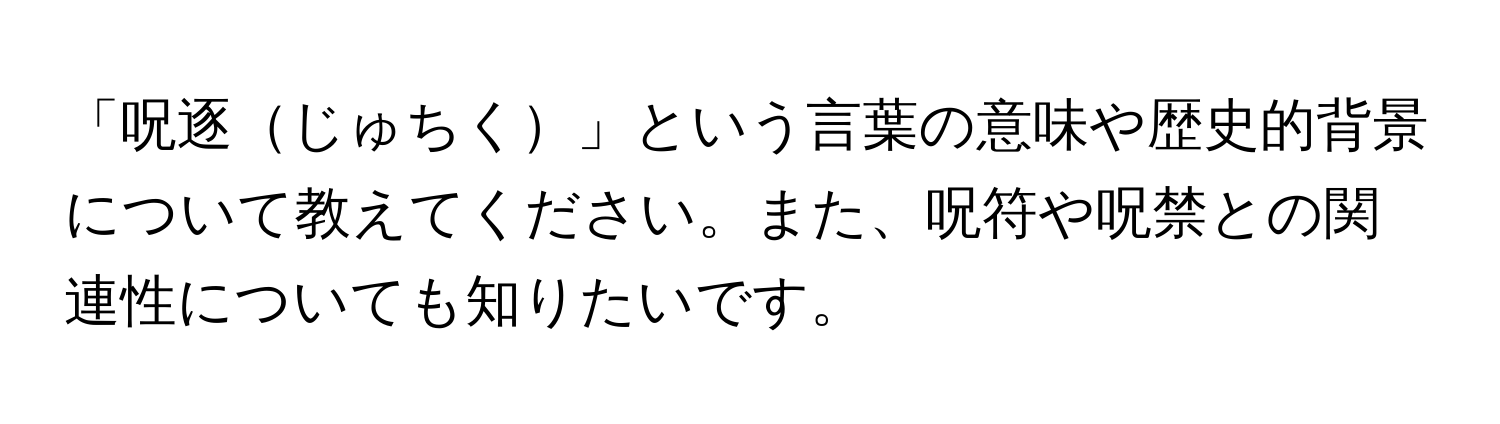 「呪逐じゅちく」という言葉の意味や歴史的背景について教えてください。また、呪符や呪禁との関連性についても知りたいです。