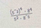 frac (5^-3)^4· 8^45^2· 8^-5