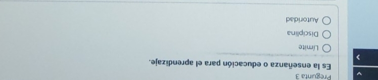 Pregunta 3
Es la enseñanza o educación para el aprendizaje.
Límite
Disciplina
Autoridad