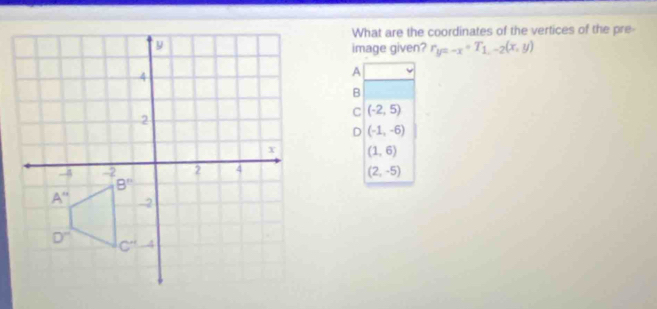 What are the coordinates of the vertices of the pre-
image given? r_y=-x+T_1,-2(x,y)
A
B
C (-2,5)
D (-1,-6)
(1,6)
(2,-5)