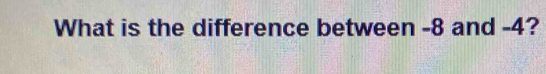 What is the difference between -8 and -4?