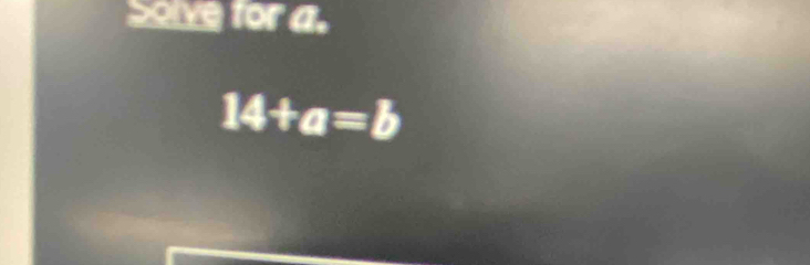 Solve for a.
14+a=b