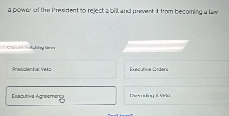 a power of the President to reject a bill and prevent it from becoming a law
Choose matching term
Presidential Veto Executive Orders
Executive Agreement Overriding A Veto