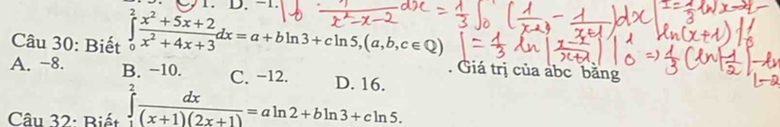 −1.
Câu 30: Biết ∈tlimits _0^(2frac x^2)+5x+2x^2+4x+3dx=a+bln 3+cln 5, (a,b,c∈ Q). Giá trị của abc bằng
A. -8. B. −10. C. −12. D 16
Câu 32: Biết ∈tlimits _1^(2frac dx)(x+1)(2x+1)=aln 2+bln 3+cln 5.