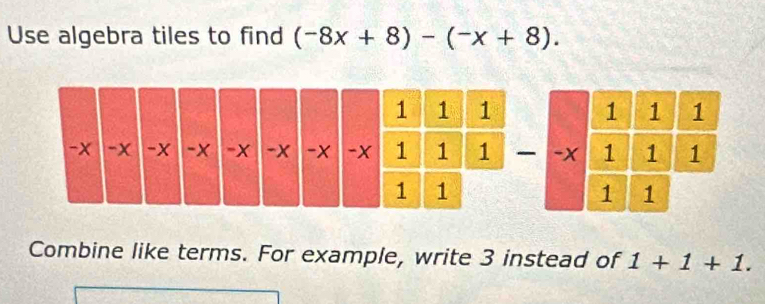 Use algebra tiles to find (-8x+8)-(-x+8). 
Combine like terms. For example, write 3 instead of 1+1+1.