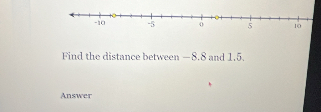 Find the distance between —8.8 and 1.5. 
Answer