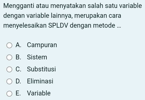 Mengganti atau menyatakan salah satu variable
dengan variable lainnya, merupakan cara
menyelesaikan SPLDV dengan metode ...
A. Campuran
B. Sistem
C. Substitusi
D. Eliminasi
E. Variable