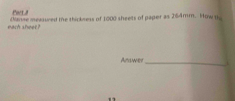 Parta 
Olanne measured the thickness of 1000 sheets of paper as 264mm. How thi 
each sheet? 
Answer_